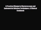 Read A Practical Manual of Hysteroscopy and Endometrial Ablation Techniques: A Clinical Cookbook