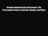 Download German Romanticism and Science: The Procreative Poetics of Goethe Novalis and Ritter