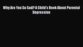 Download Why Are You So Sad? A Child's Book About Parental Depression PDF Free