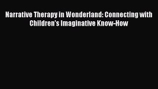 Download Narrative Therapy in Wonderland: Connecting with Children's Imaginative Know-How Ebook