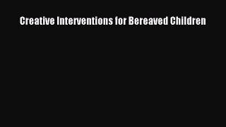 Read Creative Interventions for Bereaved Children Ebook Online