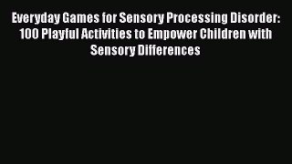 Read Everyday Games for Sensory Processing Disorder: 100 Playful Activities to Empower Children