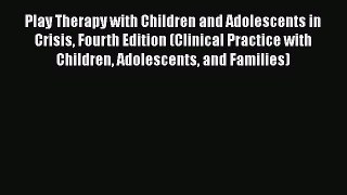 Read Play Therapy with Children and Adolescents in Crisis Fourth Edition (Clinical Practice