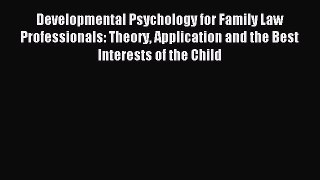 Read Developmental Psychology for Family Law Professionals: Theory Application and the Best