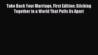 Read Take Back Your Marriage First Edition: Sticking Together in a World That Pulls Us Apart