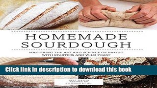 Download Homemade Sourdough: Mastering the Art and Science of Baking with Starters and Wild Yeast