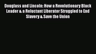 READ book  Douglass and Lincoln: How a Revolutionary Black Leader & a Reluctant Liberator
