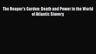READ book  The Reaper's Garden: Death and Power in the World of Atlantic Slavery#  Full Ebook