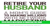 Read Retire Your Husband: A Mom s Guide to Making Millions with Network Marketing  Ebook Free