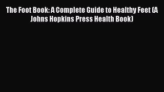 Download The Foot Book: A Complete Guide to Healthy Feet (A Johns Hopkins Press Health Book)