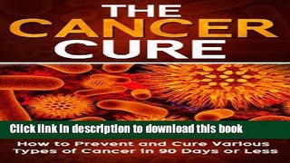 Download Cancer: The Cancer Cure: How to Prevent and Cure Various Types of Cancer in 90 Days or