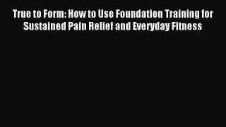 Read True to Form: How to Use Foundation Training for Sustained Pain Relief and Everyday Fitness