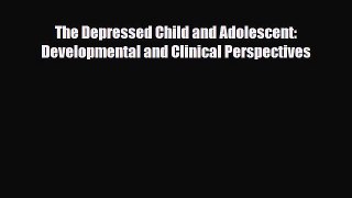 Read The Depressed Child and Adolescent: Developmental and Clinical Perspectives PDF Full Ebook