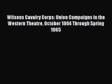 READ book  Wilsons Cavalry Corps: Union Campaigns in the Western Theatre October 1864 Through