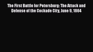 Free Full [PDF] Downlaod  The First Battle for Petersburg: The Attack and Defense of the Cockade