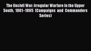 READ FREE FULL EBOOK DOWNLOAD  The Uncivil War: Irregular Warfare in the Upper South 1861–1865