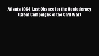 DOWNLOAD FREE E-books  Atlanta 1864: Last Chance for the Confederacy (Great Campaigns of the