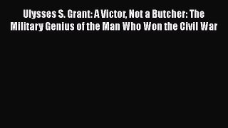 DOWNLOAD FREE E-books  Ulysses S. Grant: A Victor Not a Butcher: The Military Genius of the