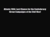 Free Full [PDF] Downlaod  Atlanta 1864: Last Chance for the Confederacy (Great Campaigns of