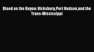 DOWNLOAD FREE E-books  Blood on the Bayou: VicksburgPort Hudsonand the Trans-Mississippi#