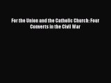 READ book  For the Union and the Catholic Church: Four Converts in the Civil War#  Full Free