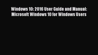 READ book Windows 10: 2016 User Guide and Manual: Microsoft Windows 10 for Windows Users#