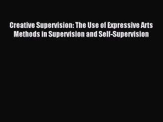 Download Creative Supervision: The Use of Expressive Arts Methods in Supervision and Self-Supervision