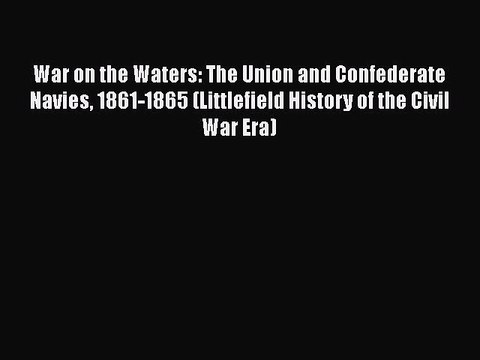 Free Full [PDF] Downlaod War on the Waters: The Union and Confederate Navies 1861-1865 (Littlefield