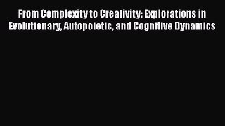 Read From Complexity to Creativity: Explorations in Evolutionary Autopoietic and Cognitive