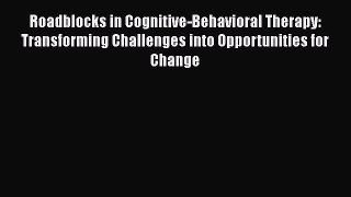 Download Roadblocks in Cognitive-Behavioral Therapy: Transforming Challenges into Opportunities