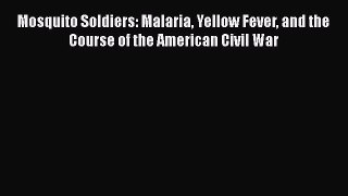READ book  Mosquito Soldiers: Malaria Yellow Fever and the Course of the American Civil War#