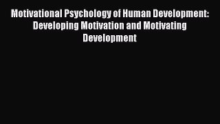 Download Motivational Psychology of Human Development: Developing Motivation and Motivating