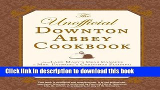 Read The Unofficial Downton Abbey Cookbook: From Lady Mary s Crab Canapes to Mrs. Patmore s