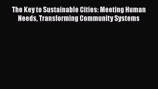 For you The Key to Sustainable Cities: Meeting Human Needs Transforming Community Systems