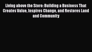 For you Living above the Store: Building a Business That Creates Value Inspires Change and