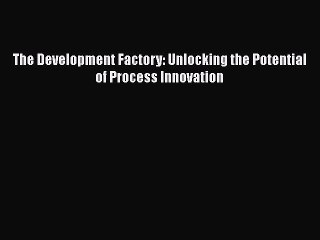 READ book  The Development Factory: Unlocking the Potential of Process Innovation  Full E-Book