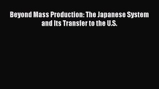 READ book  Beyond Mass Production: The Japanese System and Its Transfer to the U.S.  Full