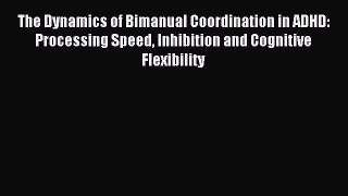 Read The Dynamics of Bimanual Coordination in ADHD: Processing Speed Inhibition and Cognitive