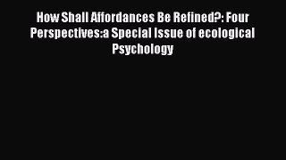 Read How Shall Affordances Be Refined?: Four Perspectives:a Special Issue of ecological Psychology