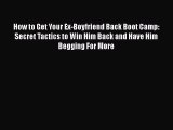 Read How to Get Your Ex-Boyfriend Back Boot Camp: Secret Tactics to Win Him Back and Have Him