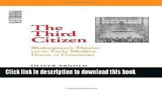 Read Book The Third Citizen: Shakespeare s Theater and the Early Modern House of Commons