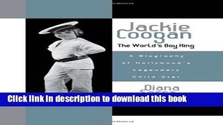 Read Book Jackie Coogan: The World s Boy King: A Biography of Hollywood s Legendary Child Star