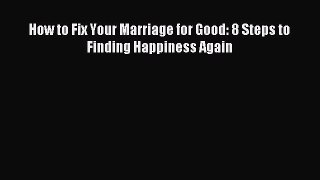 Download How to Fix Your Marriage for Good: 8 Steps to Finding Happiness Again PDF Free