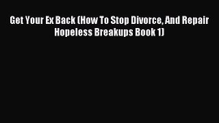 Read Get Your Ex Back (How To Stop Divorce And Repair Hopeless Breakups Book 1) PDF Free