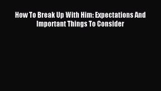 Read How To Break Up With Him: Expectations And Important Things To Consider Ebook Free