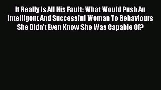 Download It Really Is All His Fault: What Would Push An Intelligent And Successful Woman To