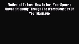 Read Motivated To Love: How To Love Your Spouse Unconditionally Through The Worst Seasons Of