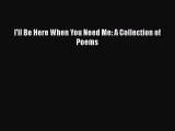 Download I'll Be Here When You Need Me: A Collection of Poems PDF Online