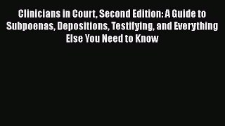 Read Clinicians in Court Second Edition: A Guide to Subpoenas Depositions Testifying and Everything
