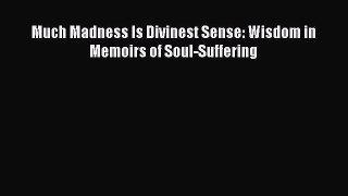 [PDF] Much Madness Is Divinest Sense: Wisdom in Memoirs of Soul-Suffering Read Full Ebook